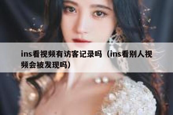ins看视频有访客记录吗（ins看别人视频会被发现吗） 第1张