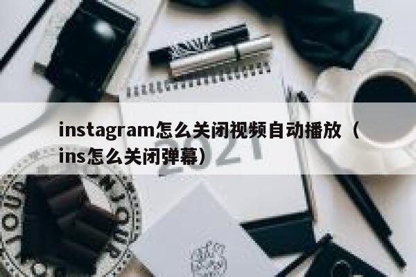 instagram怎么关闭视频自动播放（ins怎么关闭弹幕） 第1张