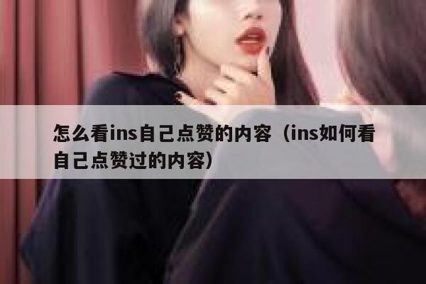 怎么看ins自己点赞的内容（ins如何看自己点赞过的内容） 第1张