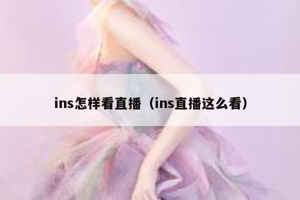 ins怎样看直播(ins直播这么看) 第1张 ins怎样看直播(ins直播这么看) 第1张