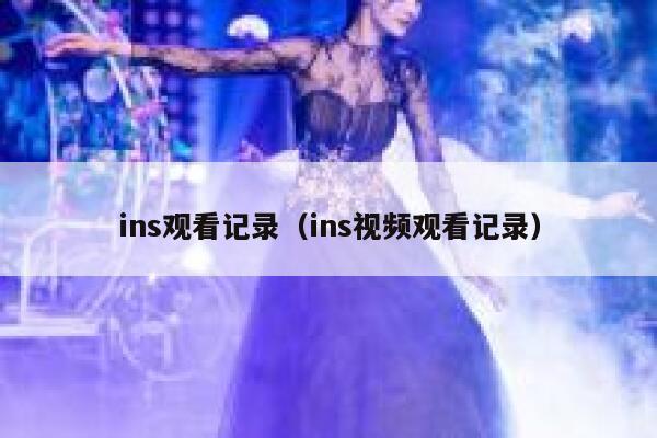 ins观看记录(ins视频观看记录) 第1张 ins观看记录(ins视频观看记录) 第1张