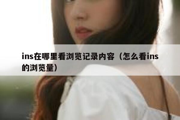 ins在哪里看浏览记录内容(怎么看ins的浏览量) 第1张 ins在哪里看浏览记录内容(怎么看ins的浏览量) 第1张