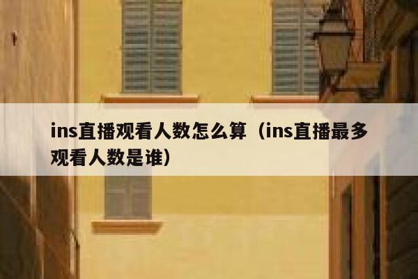 ins直播观看人数怎么算(ins直播最多观看人数是谁) 第1张 ins直播观看人数怎么算(ins直播最多观看人数是谁) 第1张
