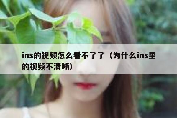 ins的视频怎么看不了了(为什么ins里的视频不清晰) 第1张 ins的视频怎么看不了了(为什么ins里的视频不清晰) 第1张