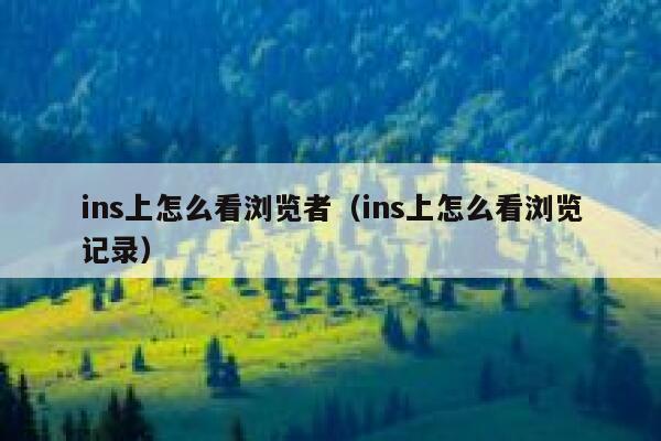 ins上怎么看浏览者(ins上怎么看浏览记录) 第1张 ins上怎么看浏览者(ins上怎么看浏览记录) 第1张