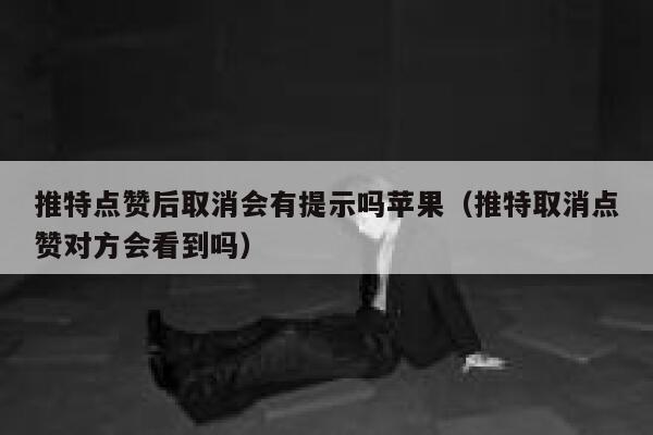 推特点赞后取消会有提示吗苹果(推特取消点赞对方会看到吗) 第1张 推特点赞后取消会有提示吗苹果(推特取消点赞对方会看到吗) 第1张