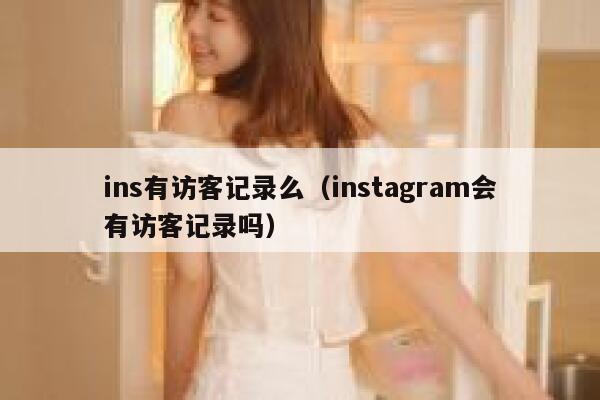 ins有访客记录么(instagram会有访客记录吗) 第1张 ins有访客记录么(instagram会有访客记录吗) 第1张