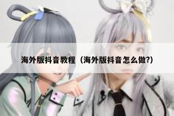 海外版抖音教程(海外版抖音怎么做?) 第1张 海外版抖音教程(海外版抖音怎么做?) 第1张