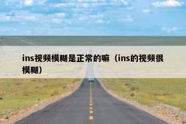 ins视频模糊是正常的嘛(ins的视频很模糊) 第1张 ins视频模糊是正常的嘛(ins的视频很模糊) 第1张
