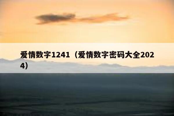 爱情数字1241(爱情数字密码大全2024) 第1张 爱情数字1241(爱情数字密码大全2024) 第1张