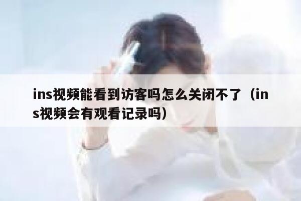 ins视频能看到访客吗怎么关闭不了(ins视频会有观看记录吗) 第1张 ins视频能看到访客吗怎么关闭不了(ins视频会有观看记录吗) 第1张