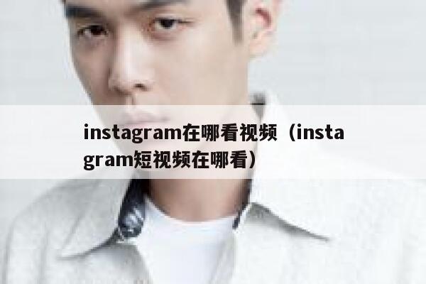 instagram在哪看视频(instagram短视频在哪看) 第1张 instagram在哪看视频(instagram短视频在哪看) 第1张