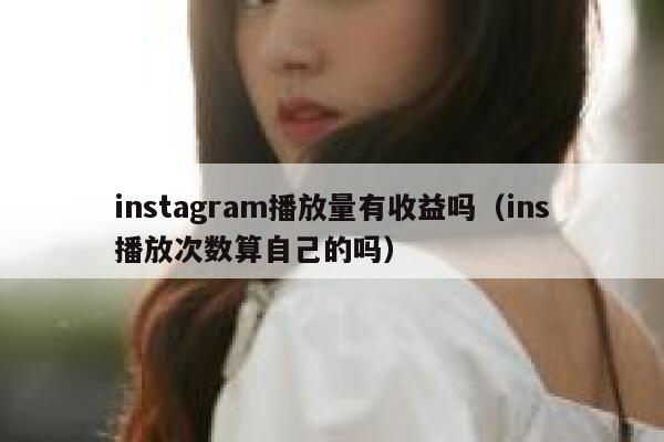 instagram播放量有收益吗(ins播放次数算自己的吗) 第1张 instagram播放量有收益吗(ins播放次数算自己的吗) 第1张