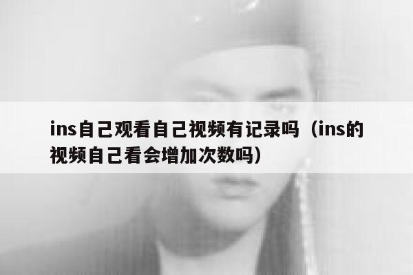 ins自己观看自己视频有记录吗(ins的视频自己看会增加次数吗) 第1张 ins自己观看自己视频有记录吗(ins的视频自己看会增加次数吗) 第1张