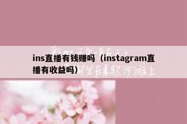 ins直播有钱赚吗(instagram直播有收益吗) 第1张 ins直播有钱赚吗(instagram直播有收益吗) 第1张
