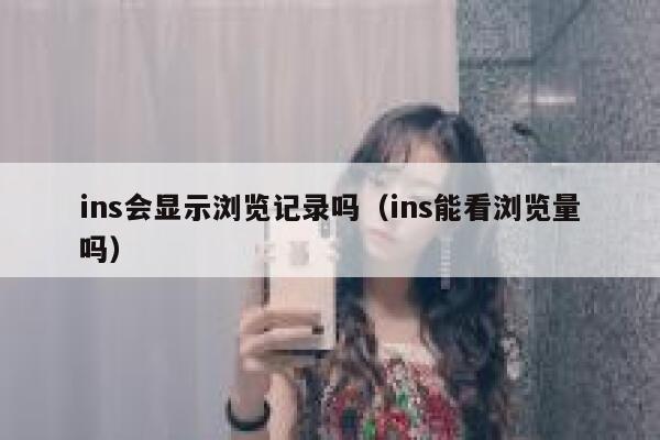ins会显示浏览记录吗(ins能看浏览量吗) 第1张 ins会显示浏览记录吗(ins能看浏览量吗) 第1张