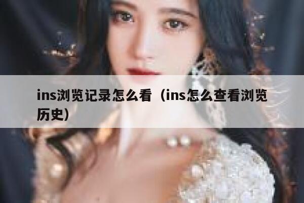 ins浏览记录怎么看(ins怎么查看浏览历史) 第1张 ins浏览记录怎么看(ins怎么查看浏览历史) 第1张