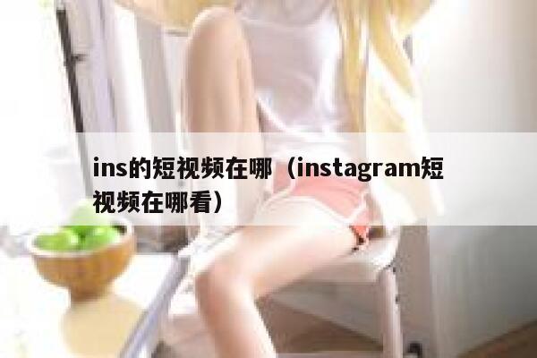 ins的短视频在哪(instagram短视频在哪看) 第1张 ins的短视频在哪(instagram短视频在哪看) 第1张