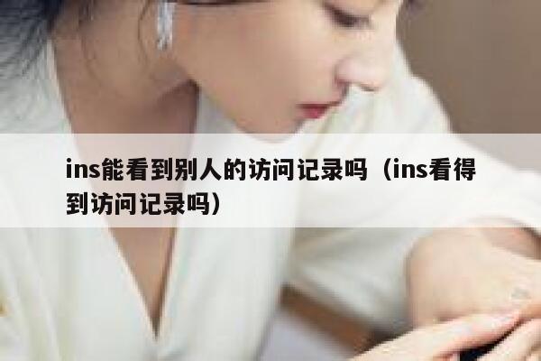 ins能看到别人的访问记录吗（ins看得到访问记录吗） 第1张