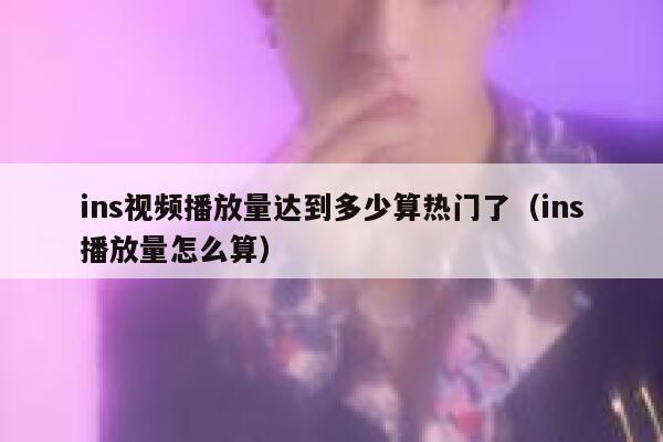 ins视频播放量达到多少算热门了(ins播放量怎么算) 第1张 ins视频播放量达到多少算热门了(ins播放量怎么算) 第1张