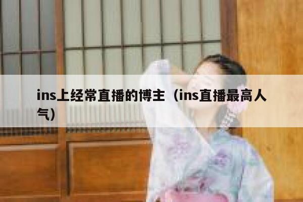 ins上经常直播的博主(ins直播最高人气) 第1张 ins上经常直播的博主(ins直播最高人气) 第1张