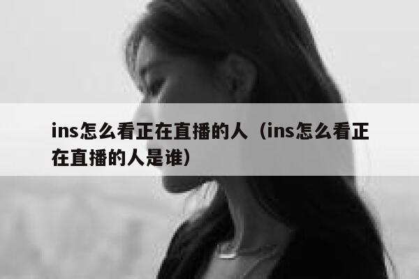 ins怎么看正在直播的人（ins怎么看正在直播的人是谁） 第1张