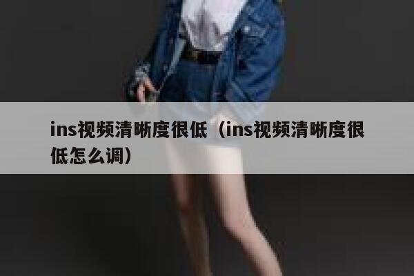 ins视频清晰度很低（ins视频清晰度很低怎么调） 第1张