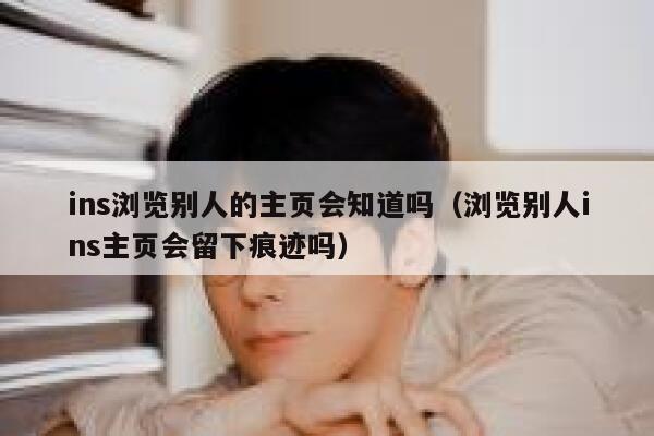 ins浏览别人的主页会知道吗（浏览别人ins主页会留下痕迹吗） 第1张