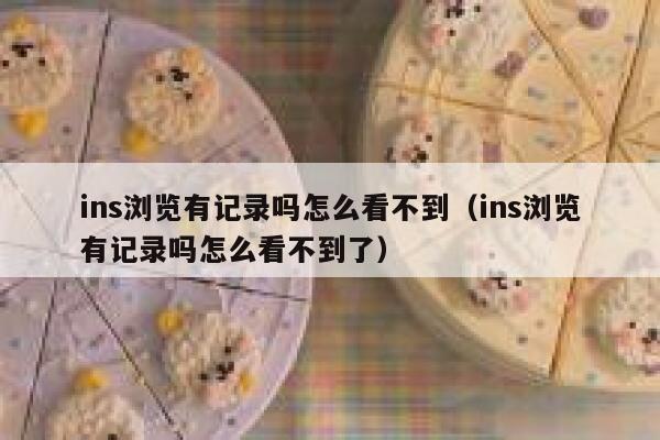 ins浏览有记录吗怎么看不到(ins浏览有记录吗怎么看不到了) 第1张 ins浏览有记录吗怎么看不到(ins浏览有记录吗怎么看不到了) 第1张