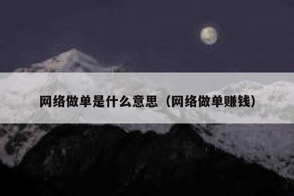 网络做单是什么意思(网络做单赚钱) 第1张 网络做单是什么意思(网络做单赚钱) 第1张