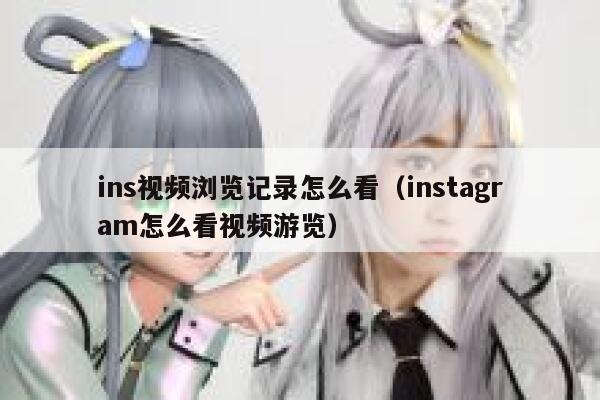 ins视频浏览记录怎么看（instagram怎么看视频游览） 第1张