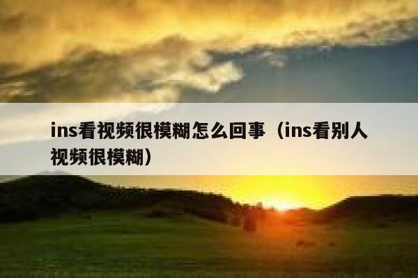 ins看视频很模糊怎么回事（ins看别人视频很模糊） 第1张