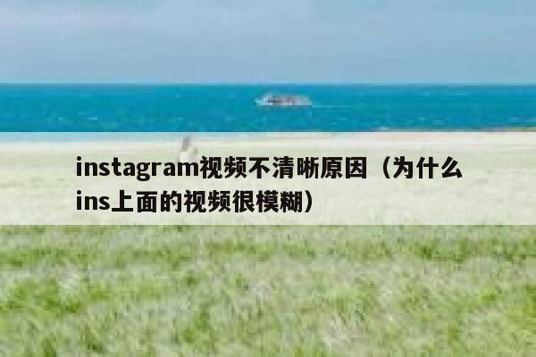 instagram视频不清晰原因（为什么ins上面的视频很模糊） 第1张