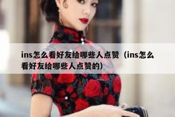 ins怎么看好友给哪些人点赞（ins怎么看好友给哪些人点赞的） 第1张