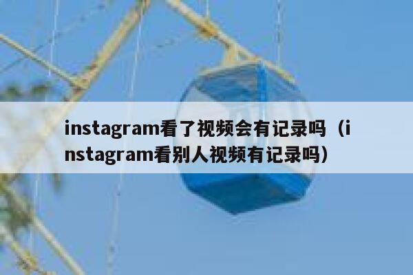 instagram看了视频会有记录吗（instagram看别人视频有记录吗） 第1张