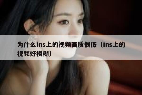 为什么ins上的视频画质很低（ins上的视频好模糊） 第1张