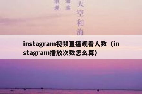 instagram视频直播观看人数（instagram播放次数怎么算） 第1张