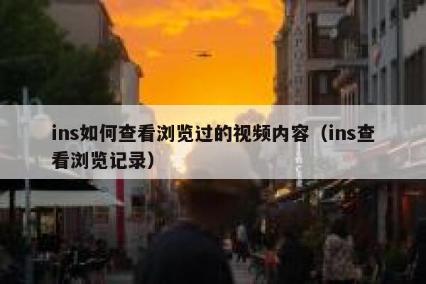 ins如何查看浏览过的视频内容（ins查看浏览记录） 第1张