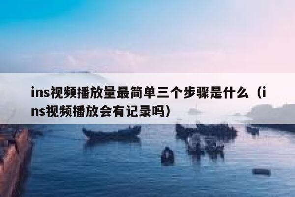 ins视频播放量最简单三个步骤是什么（ins视频播放会有记录吗） 第1张