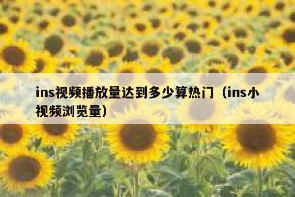 ins视频播放量达到多少算热门（ins小视频浏览量） 第1张