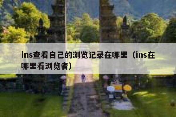 ins查看自己的浏览记录在哪里(ins在哪里看浏览者) 第1张 ins查看自己的浏览记录在哪里(ins在哪里看浏览者) 第1张