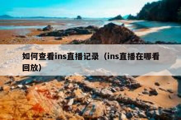 如何查看ins直播记录（ins直播在哪看回放） 第1张