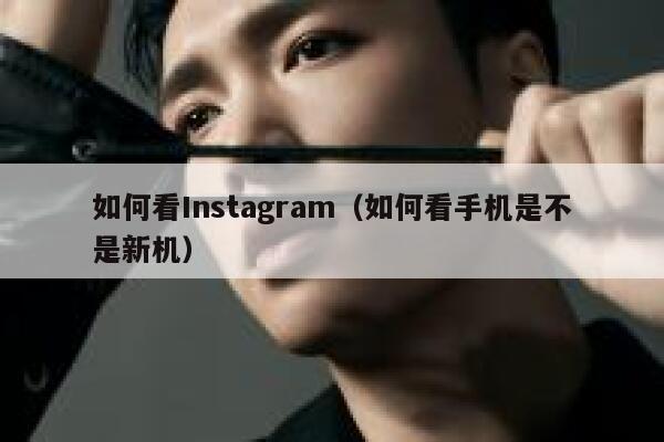 如何看Instagram（如何看手机是不是新机） 第1张