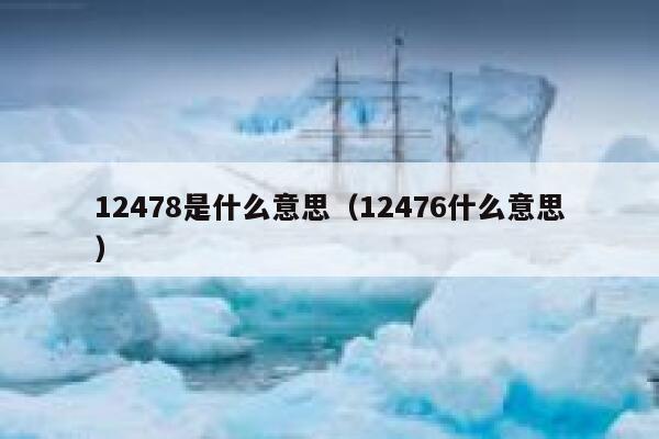 12478是什么意思（12476什么意思） 第1张