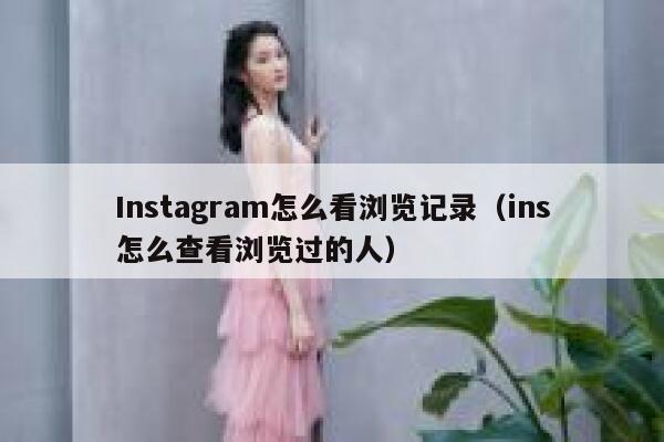 Instagram怎么看浏览记录（ins怎么查看浏览过的人） 第1张