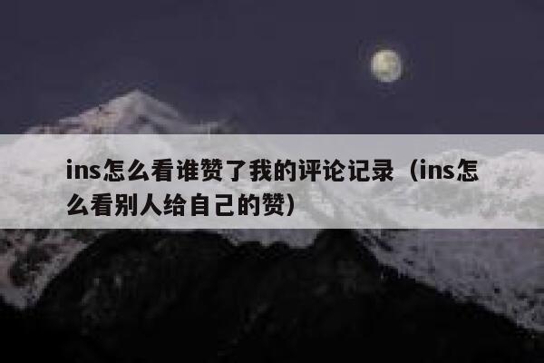 ins怎么看谁赞了我的评论记录（ins怎么看别人给自己的赞） 第1张