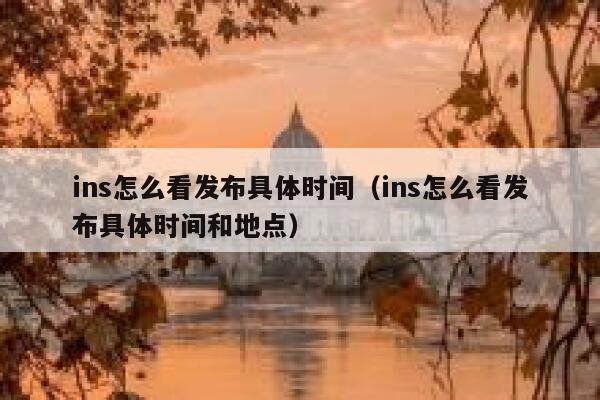 ins怎么看发布具体时间（ins怎么看发布具体时间和地点） 第1张