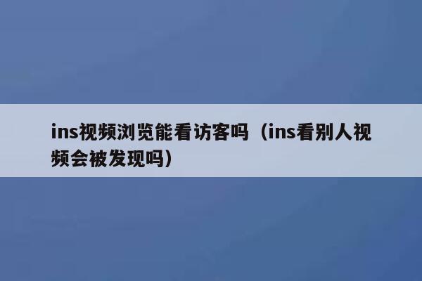 ins视频浏览能看访客吗（ins看别人视频会被发现吗） 第1张