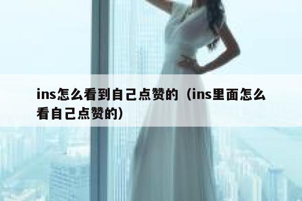 ins怎么看到自己点赞的（ins里面怎么看自己点赞的） 第1张