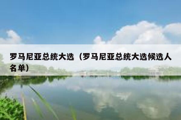 罗马尼亚总统大选（罗马尼亚总统大选候选人名单） 第1张